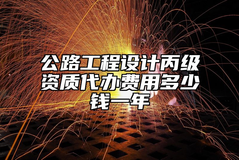 公路工程设计丙级资质代办费用多少钱一年