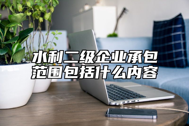 水利二级企业承包范围包括什么内容