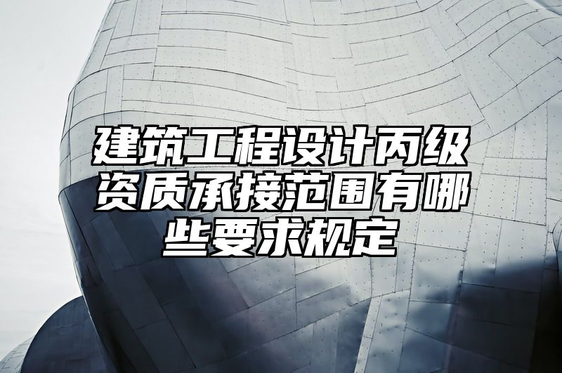 建筑工程设计丙级资质承接范围有哪些要求规定