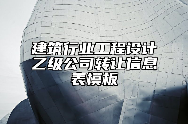 建筑行业工程设计乙级公司转让信息表模板