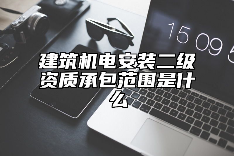 建筑机电安装二级资质承包范围是什么