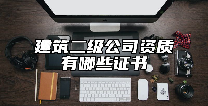 建筑二级公司资质有哪些证书