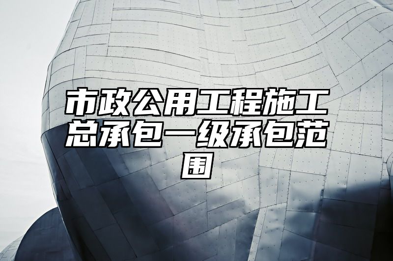 市政公用工程施工总承包一级承包范围