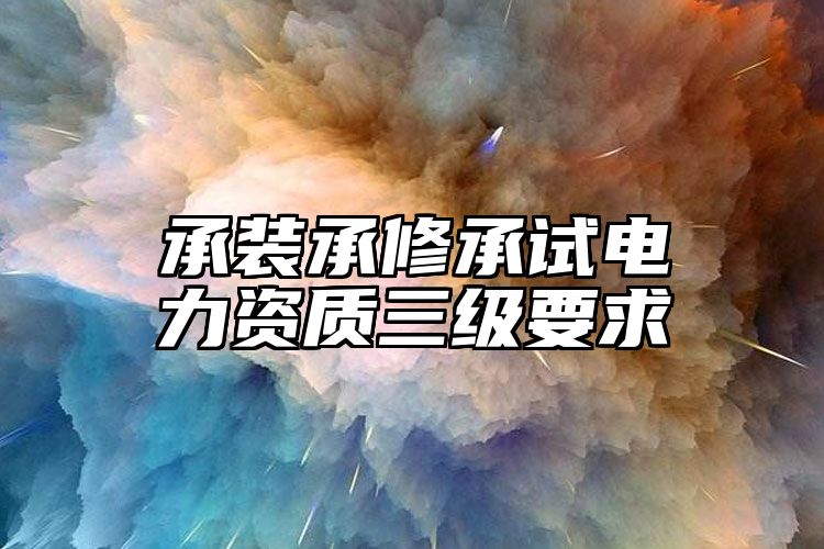 承装承修承试电力资质三级要求