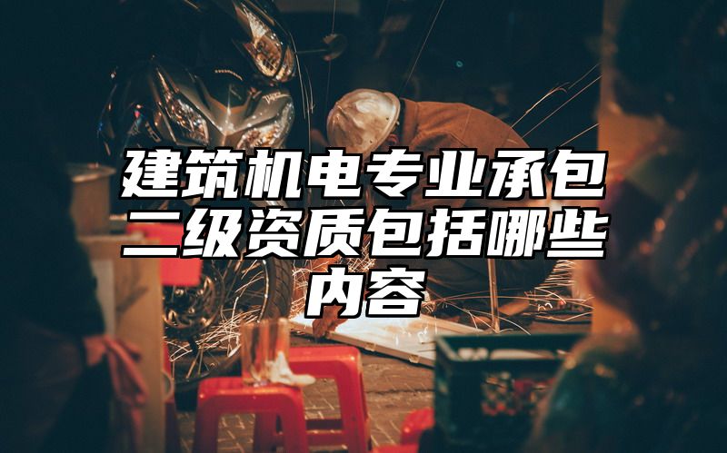 建筑机电专业承包二级资质包括哪些内容