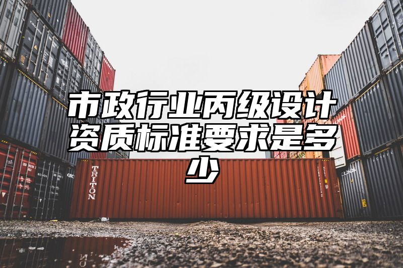 市政行业丙级设计资质标准要求是多少