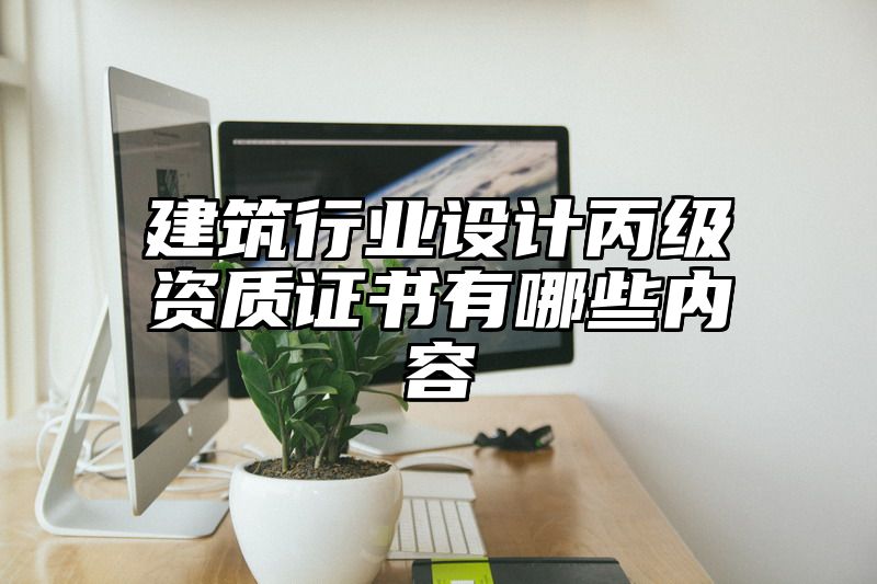 建筑行业设计丙级资质证书有哪些内容