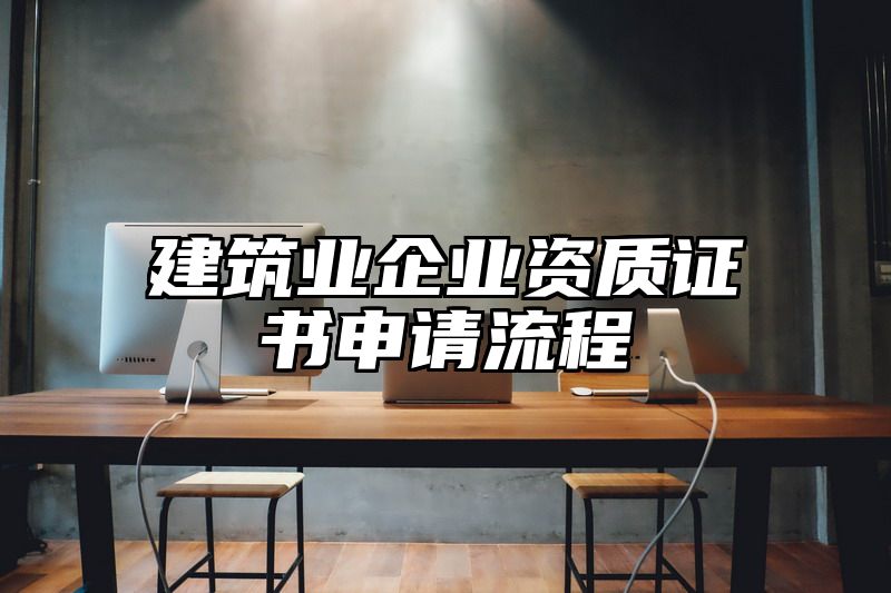 建筑业企业资质证书申请流程