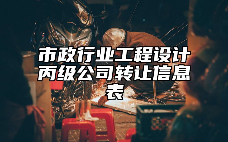 市政行业工程设计丙级公司转让信息表