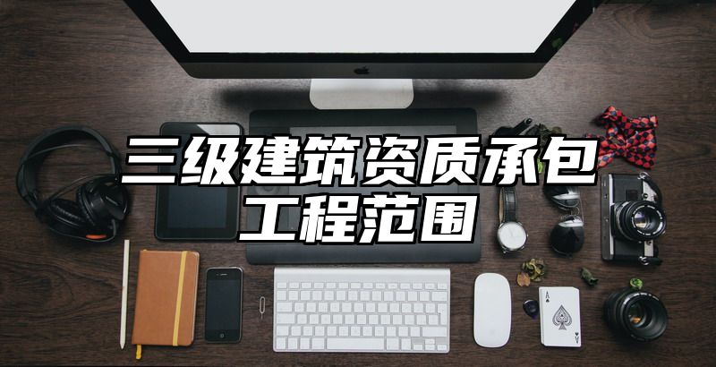 三级建筑资质承包工程范围