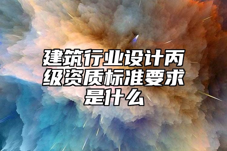 建筑行业设计丙级资质标准要求是什么