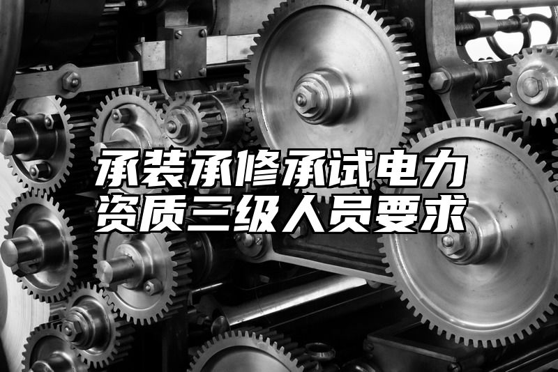 承装承修承试电力资质三级人员要求