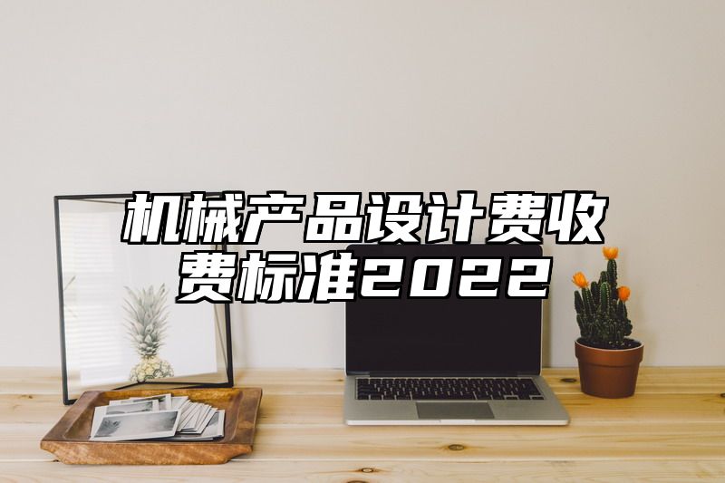 机械产品设计费收费标准2022