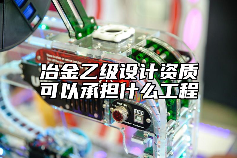 冶金乙级设计资质可以承担什么工程