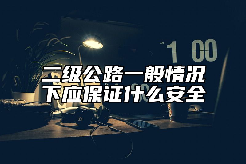 二级公路一般情况下应保证什么安全