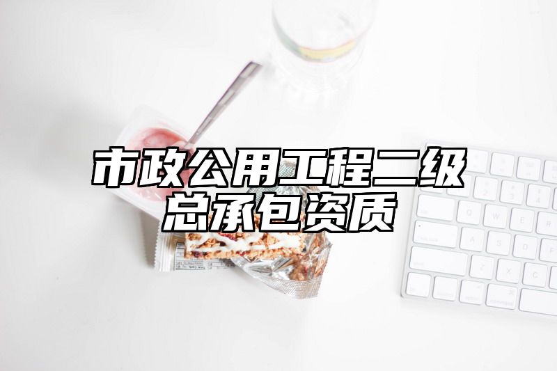 市政公用工程二级总承包资质