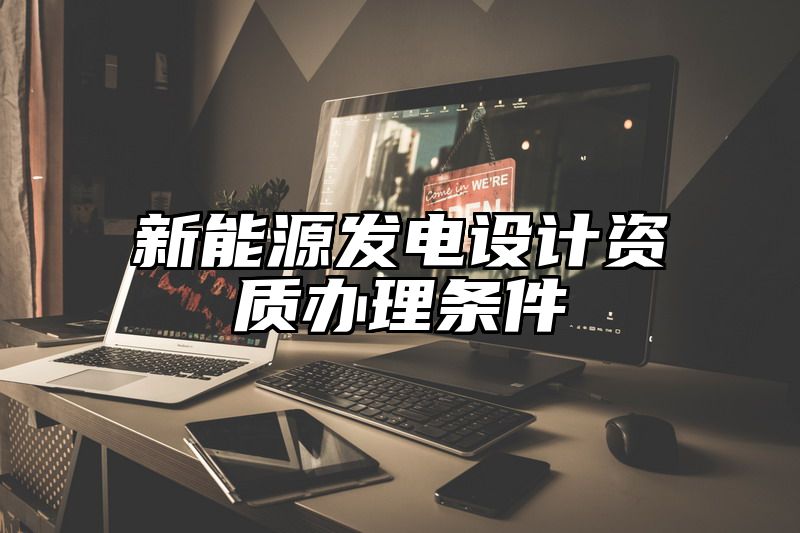 新能源发电设计资质办理条件