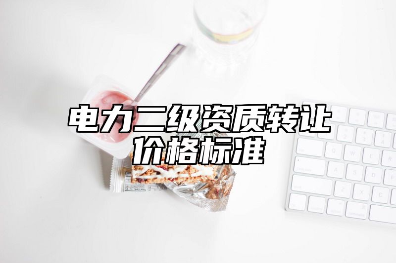 电力二级资质转让价格标准