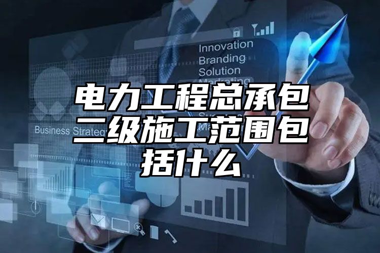 电力工程总承包二级施工范围包括什么