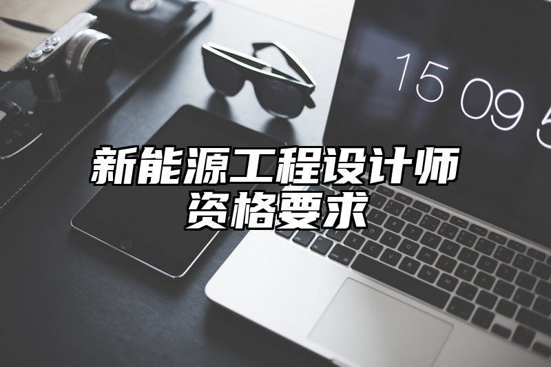 新能源工程设计师资格要求