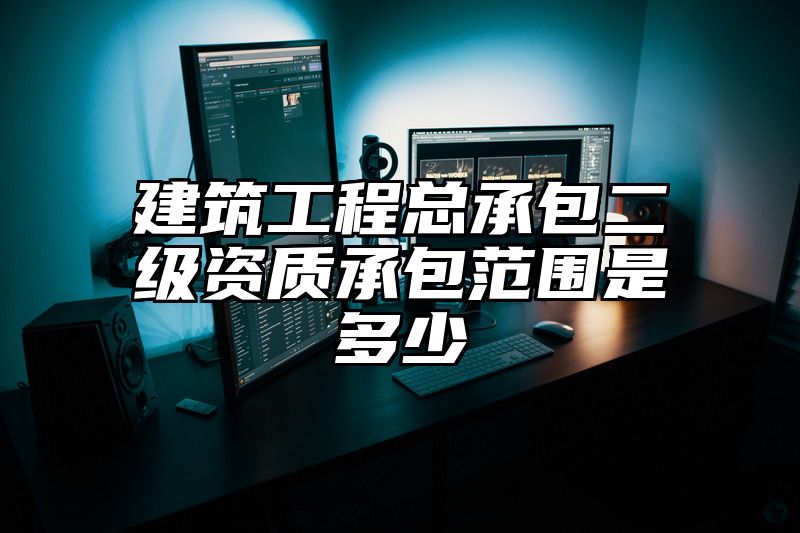 建筑工程总承包二级资质承包范围是多少