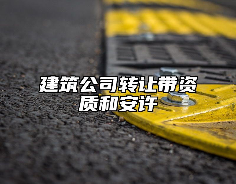 建筑公司转让带资质和安许