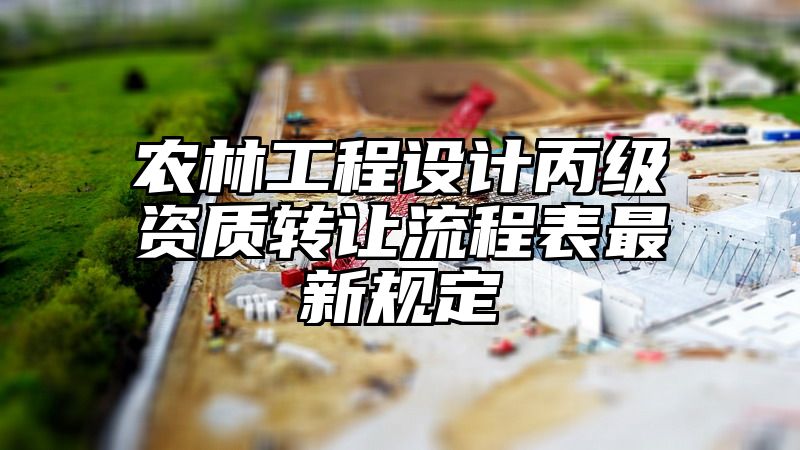 农林工程设计丙级资质转让流程表最新规定