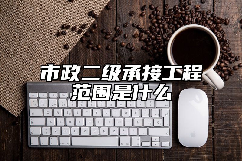 市政二级承接工程范围是什么