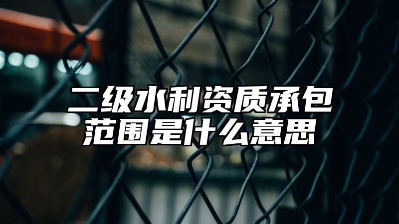 二级水利资质承包范围是什么意思