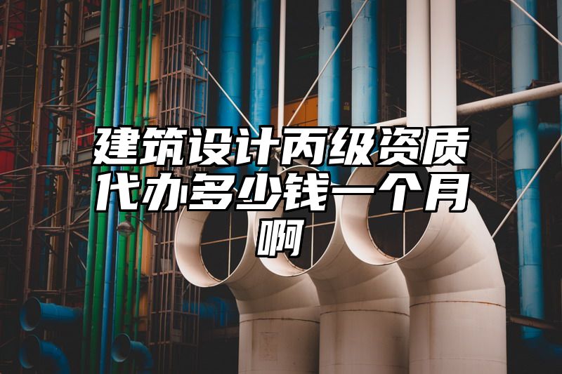 建筑设计丙级资质代办多少钱一个月啊