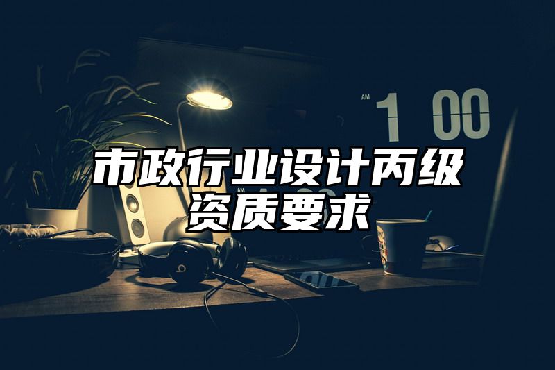 市政行业设计丙级资质要求