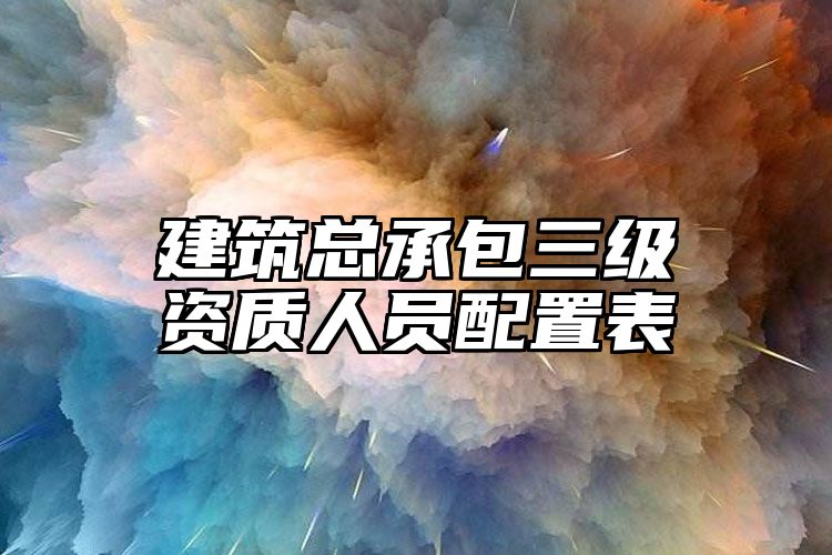 建筑总承包三级资质人员配置表