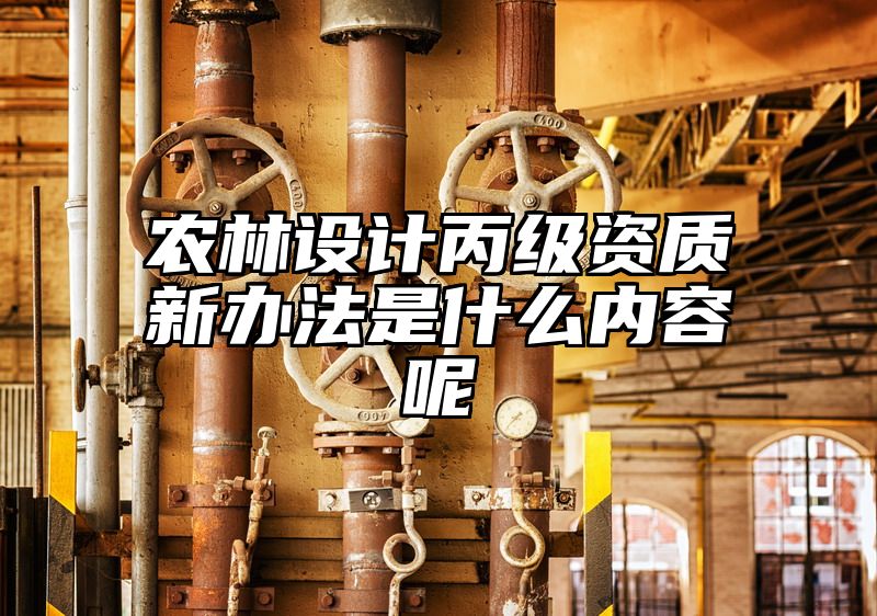 农林设计丙级资质新办法是什么内容呢