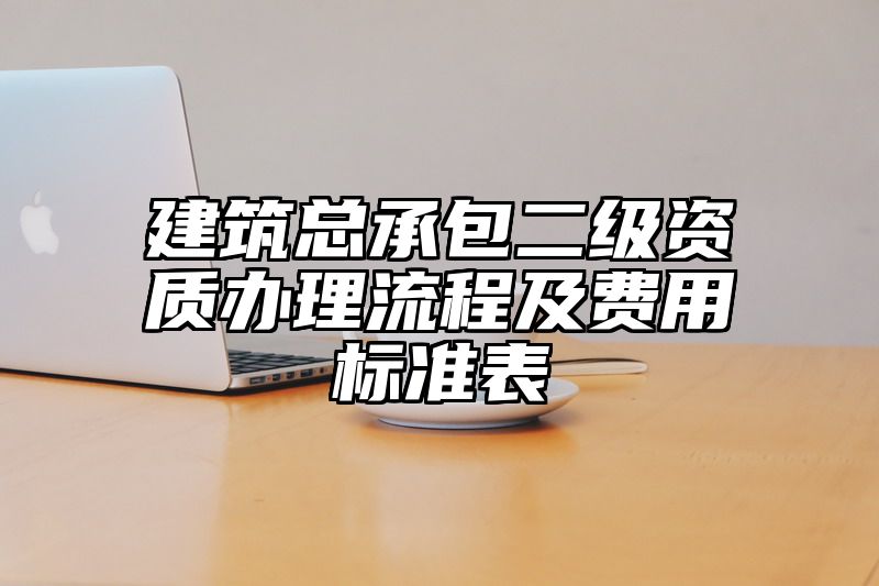 建筑总承包二级资质办理流程及费用标准表