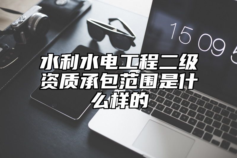 水利水电工程二级资质承包范围是什么样的