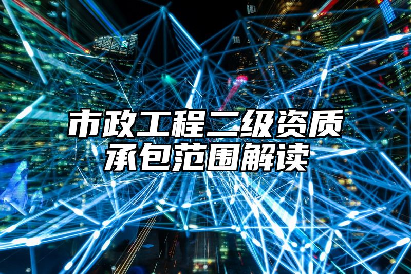 市政工程二级资质承包范围解读