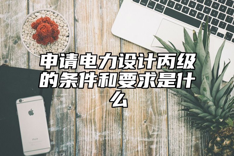 申请电力设计丙级的条件和要求是什么