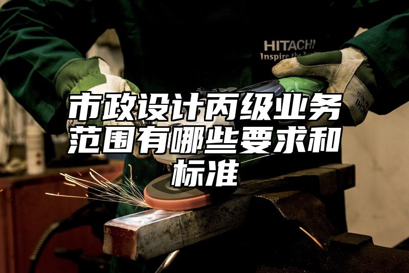 市政设计丙级业务范围有哪些要求和标准