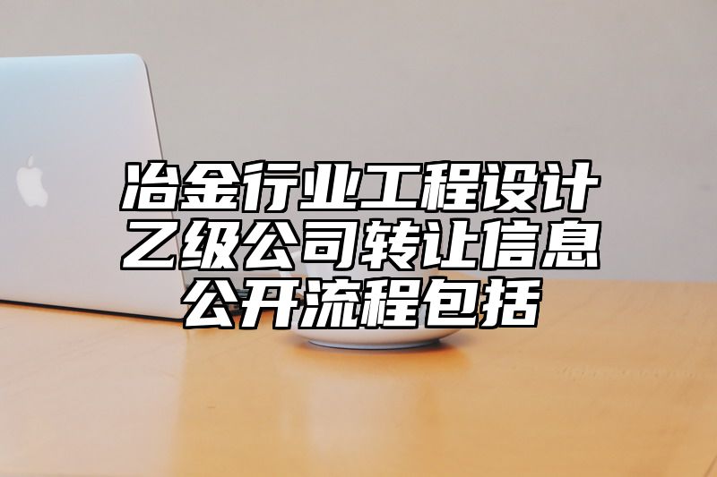 冶金行业工程设计乙级公司转让信息公开流程包括