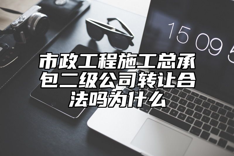 市政工程施工总承包二级公司转让合法吗为什么