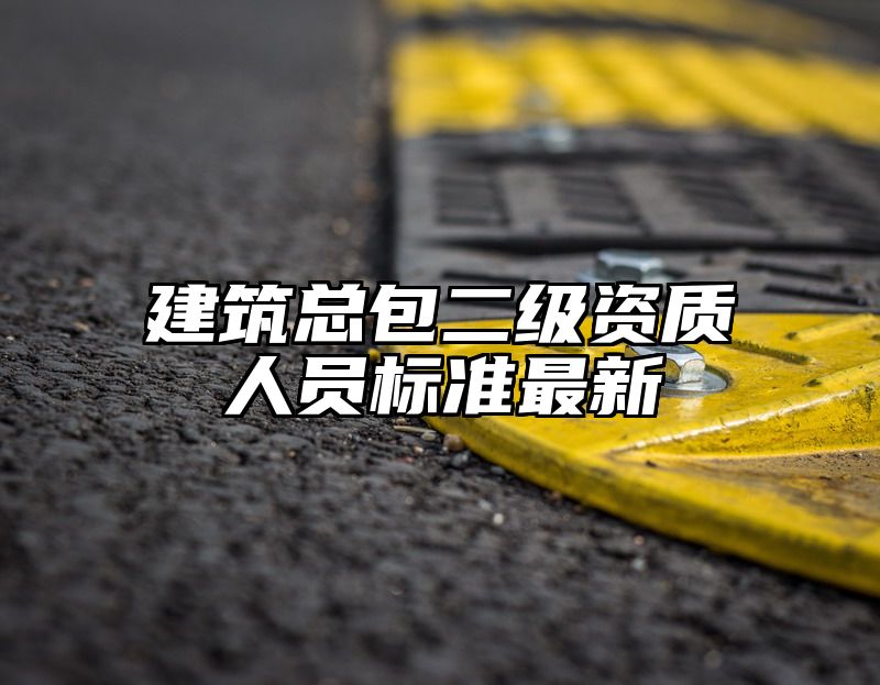 建筑总包二级资质人员标准最新