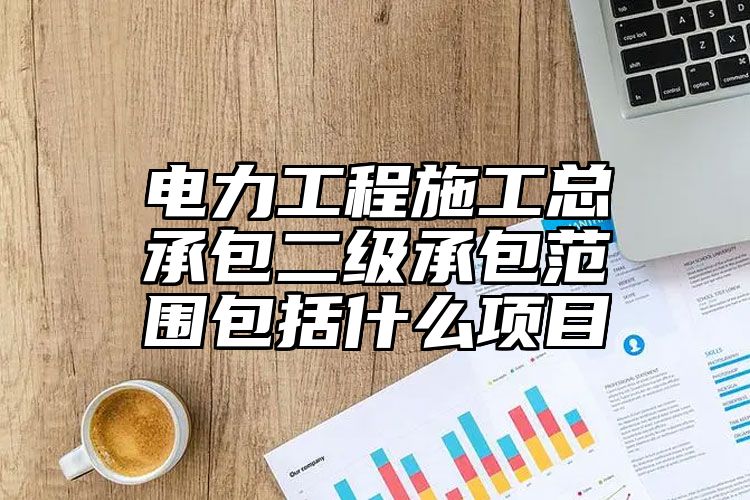 电力工程施工总承包二级承包范围包括什么项目