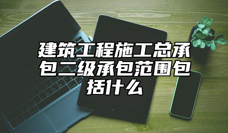 建筑工程施工总承包二级承包范围包括什么