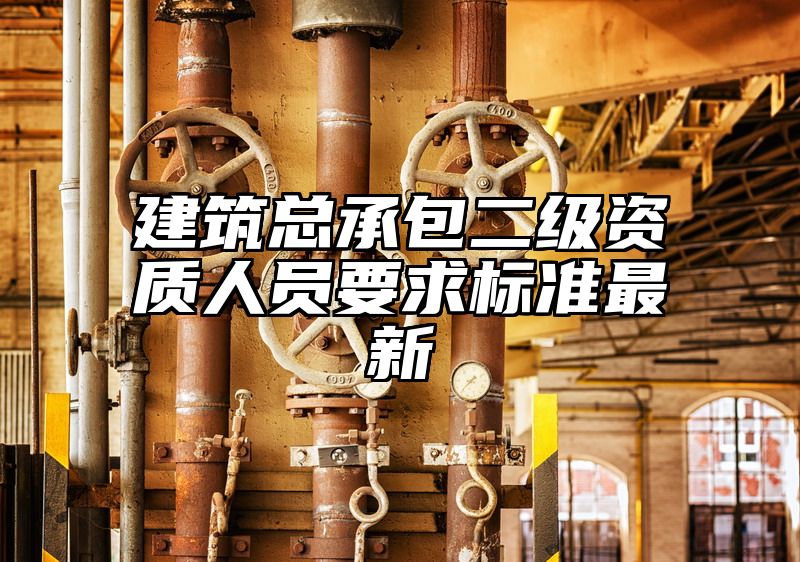 建筑总承包二级资质人员要求标准最新