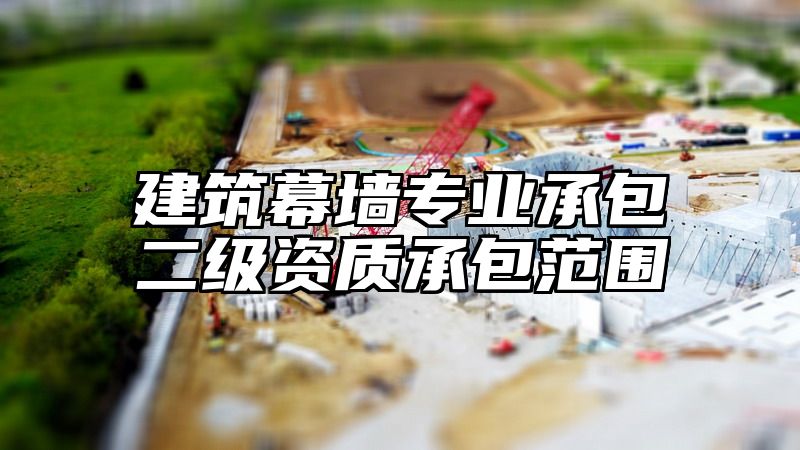 建筑幕墙专业承包二级资质承包范围