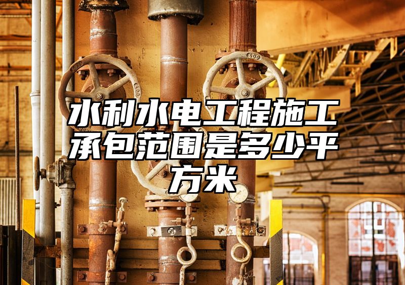 水利水电工程施工承包范围是多少平方米