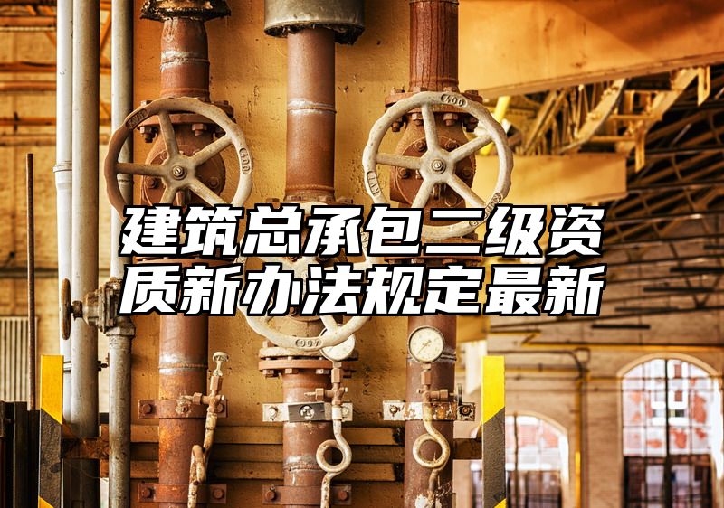 建筑总承包二级资质新办法规定最新