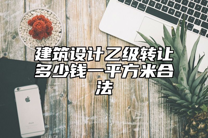 建筑设计乙级转让多少钱一平方米合法