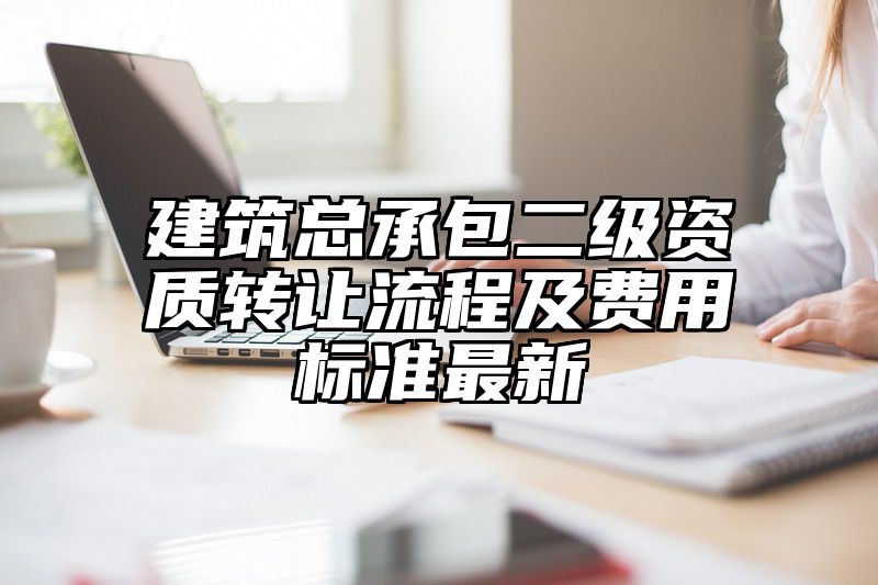 建筑总承包二级资质转让流程及费用标准最新