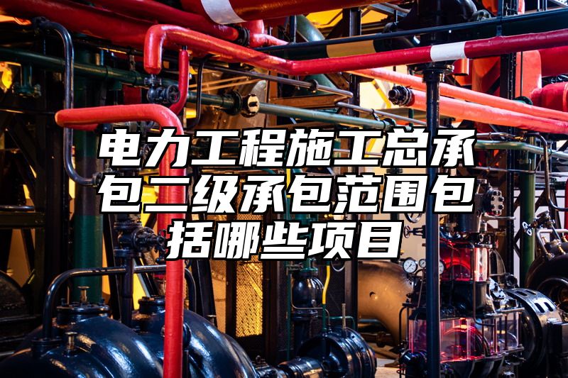 电力工程施工总承包二级承包范围包括哪些项目